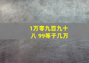 1万零九百九十八 99等于几万